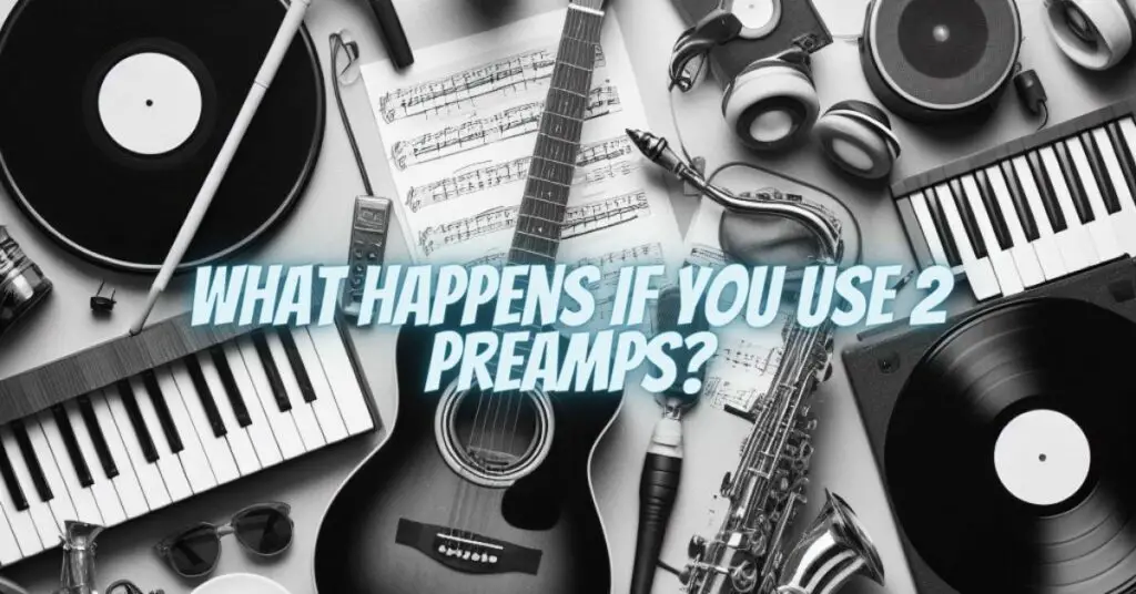 What happens if you use 2 preamps?