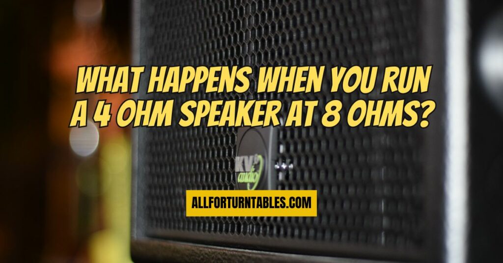 What happens when you run a 4 ohm speaker at 8 ohms?
