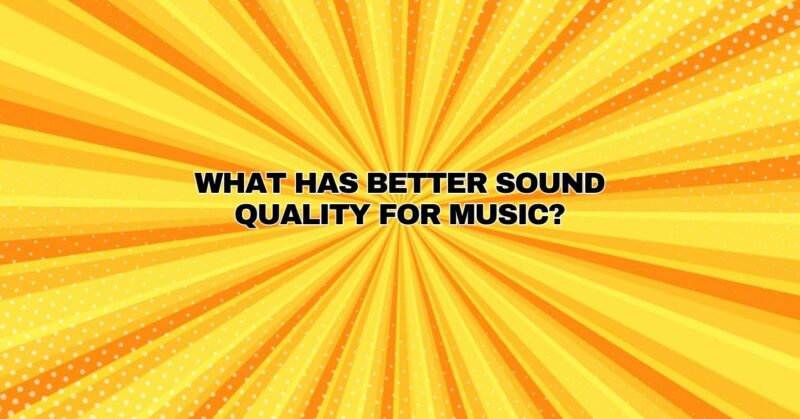 What has better sound quality for music?