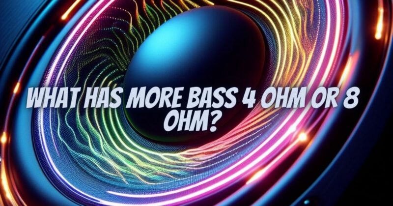 What has more bass 4 ohm or 8 ohm?