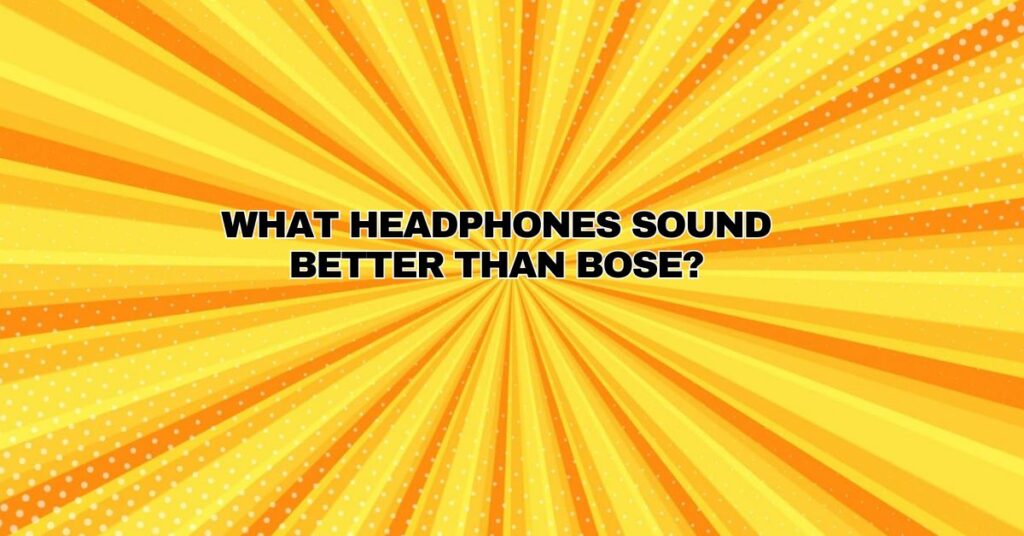 What headphones sound better than Bose?