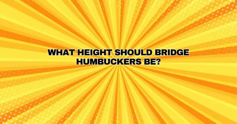 What height should bridge humbuckers be?