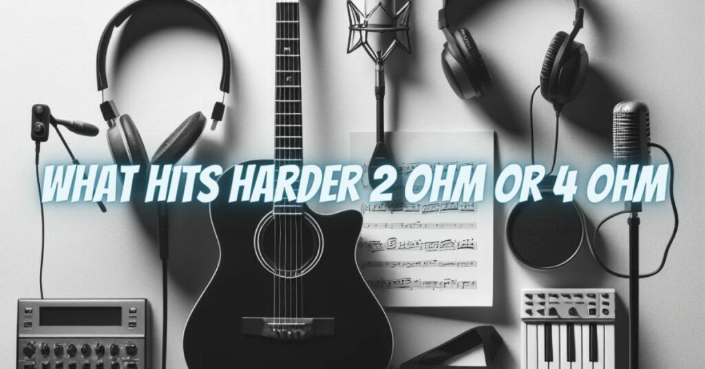 What hits harder 2 ohm or 4 ohm