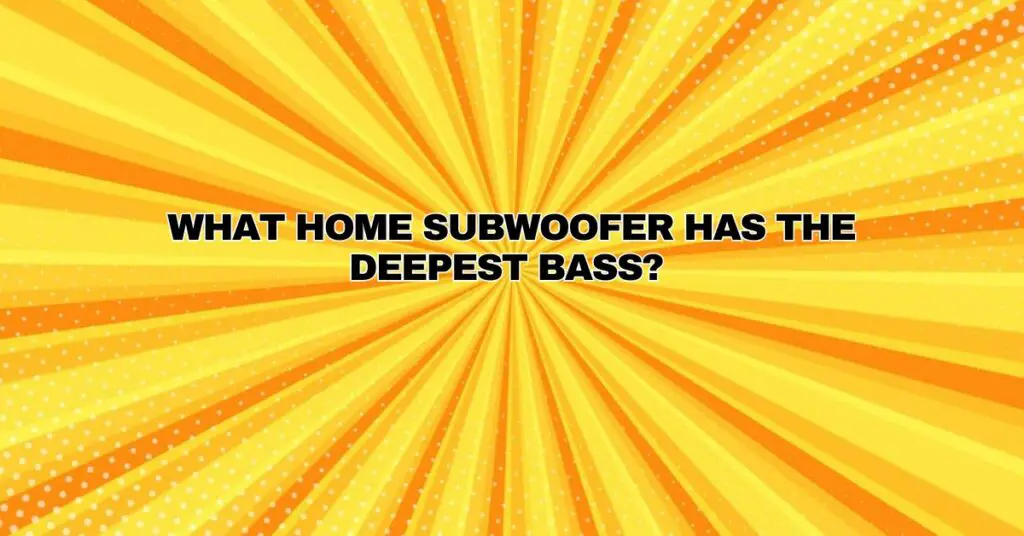 What home subwoofer has the deepest bass?