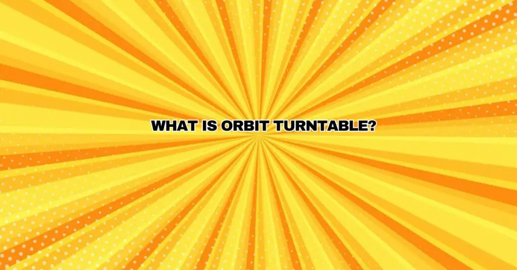 What is Orbit Turntable?