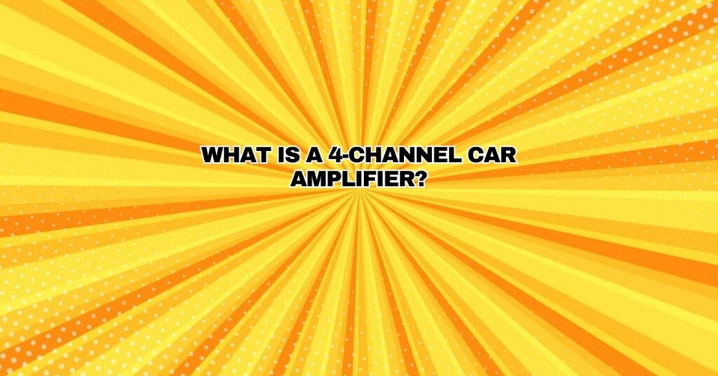 What is a 4-channel car amplifier?