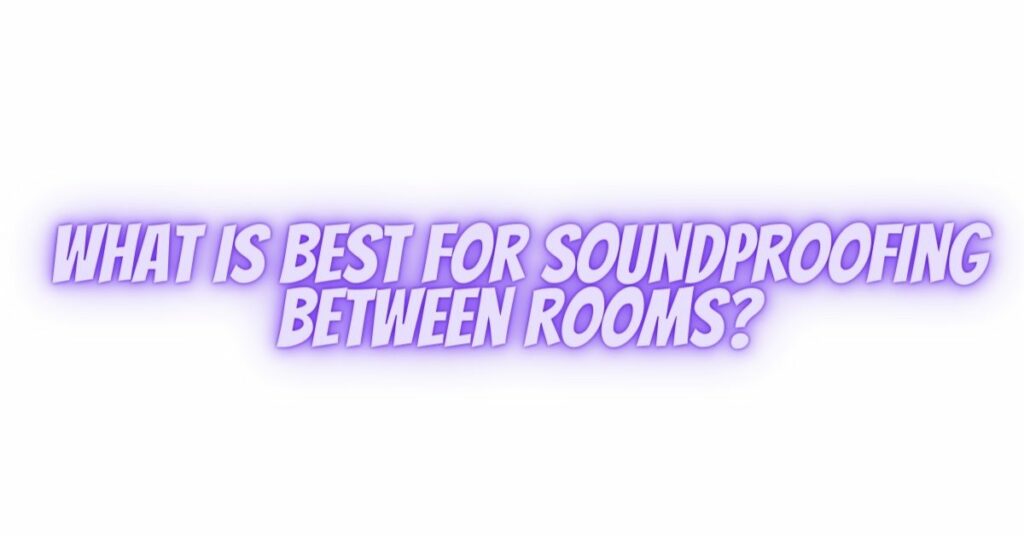 What is best for soundproofing between rooms?