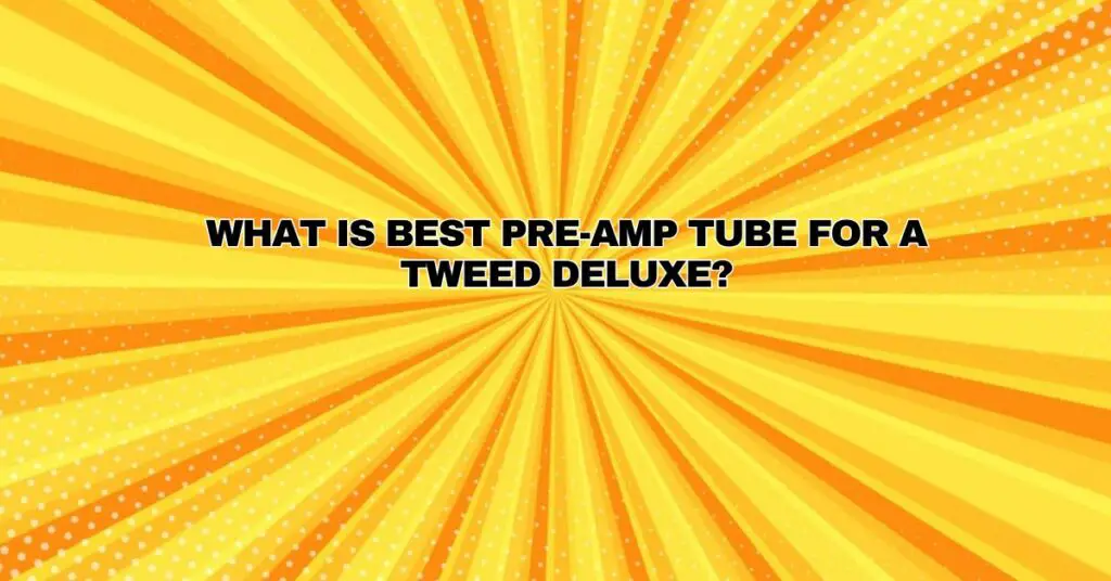 What is best pre-amp tube for a tweed deluxe?