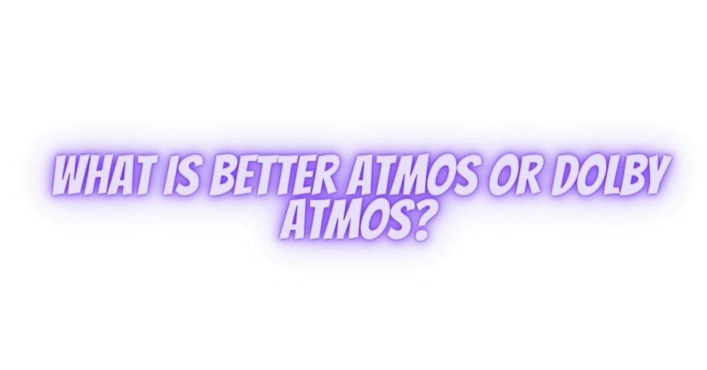 What is better Atmos or Dolby Atmos?