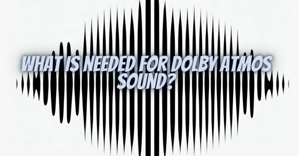 What is needed for Dolby Atmos sound?