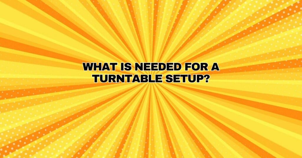 What is needed for a turntable setup?