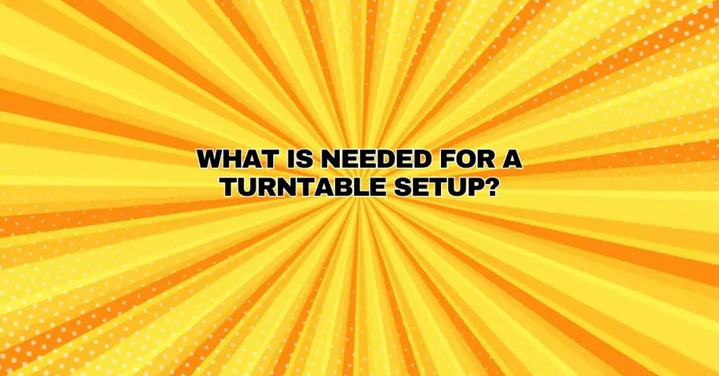 What is needed for a turntable setup?
