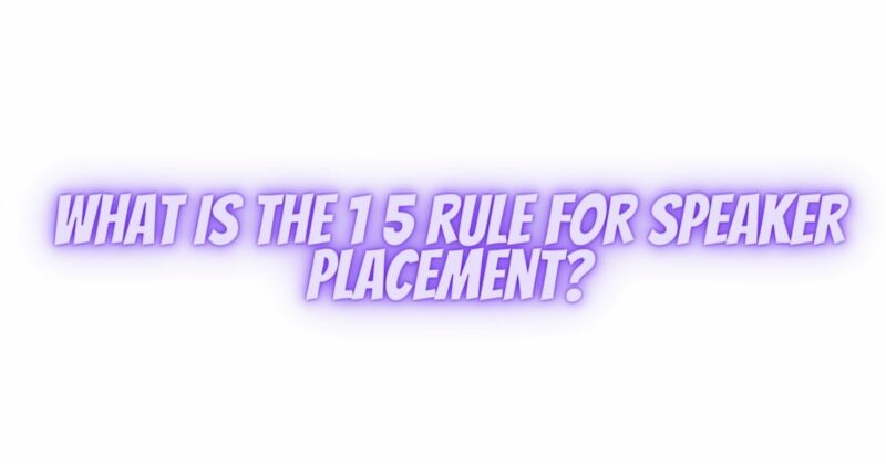 What is the 1 5 rule for speaker placement?