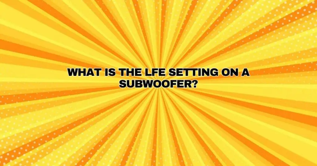 What is the LFE setting on a subwoofer? All For Turntables