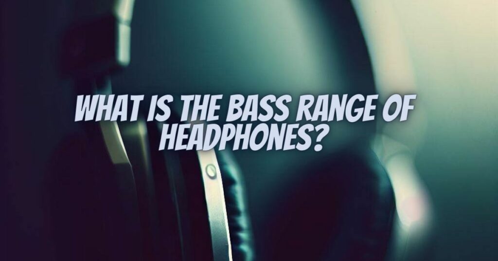 What is the bass range of headphones?