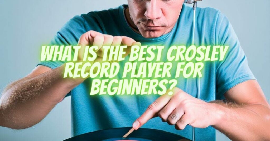 What is the best Crosley record player for beginners?