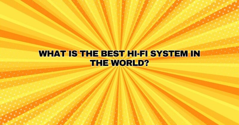 What is the best Hi-Fi system in the world?