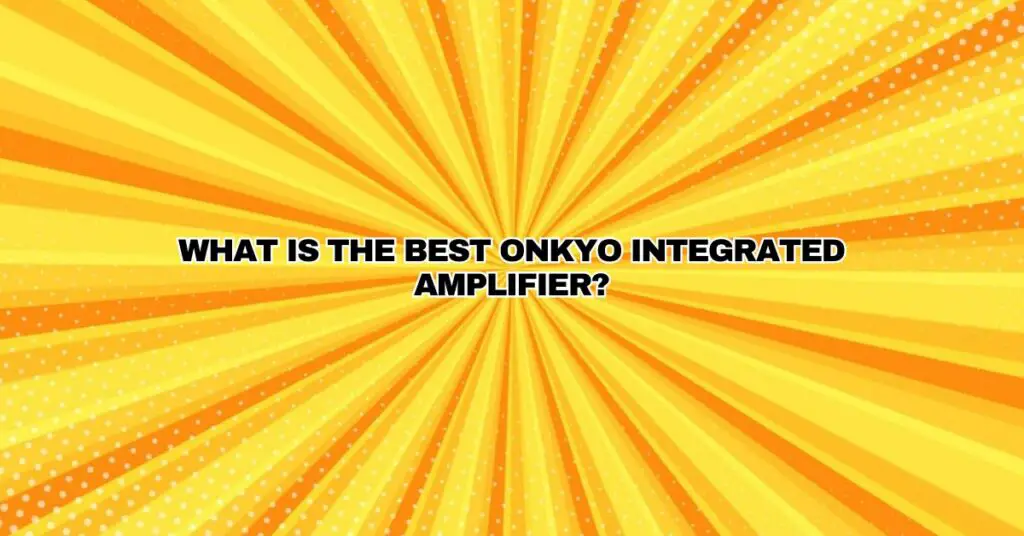 What is the best Onkyo integrated amplifier?