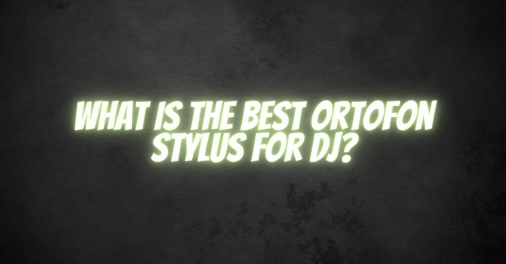 What is the best Ortofon stylus for DJ?