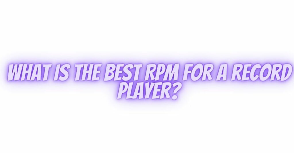 What is the best RPM for a record player?