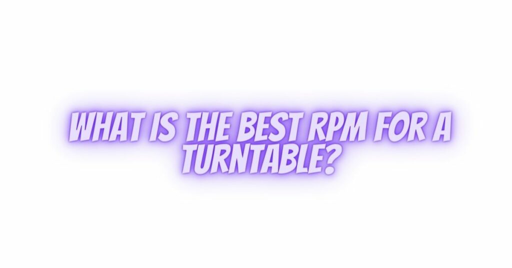 What is the best RPM for a turntable?