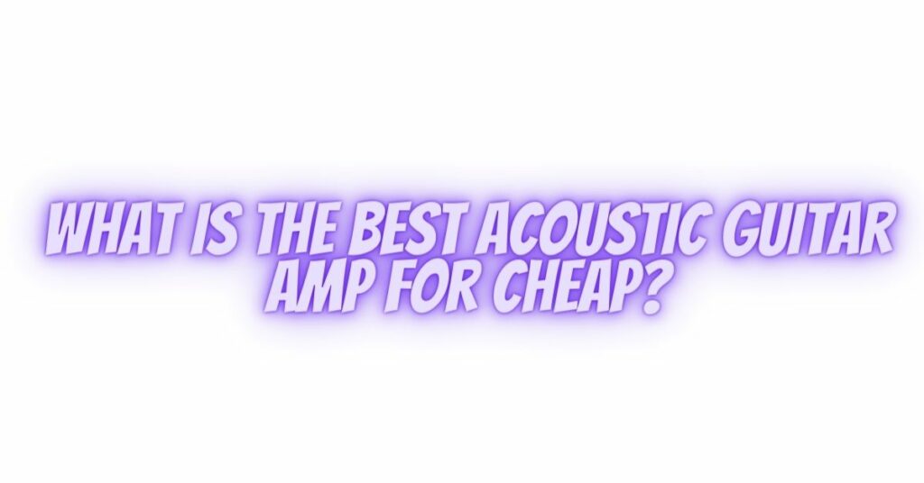 What is the best acoustic guitar amp for cheap?