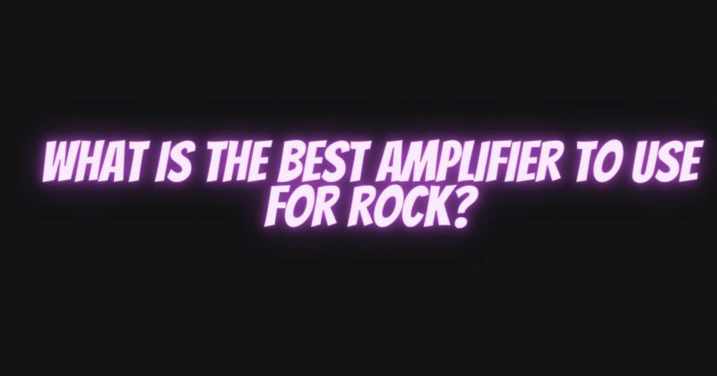 What is the best amplifier to use for rock?