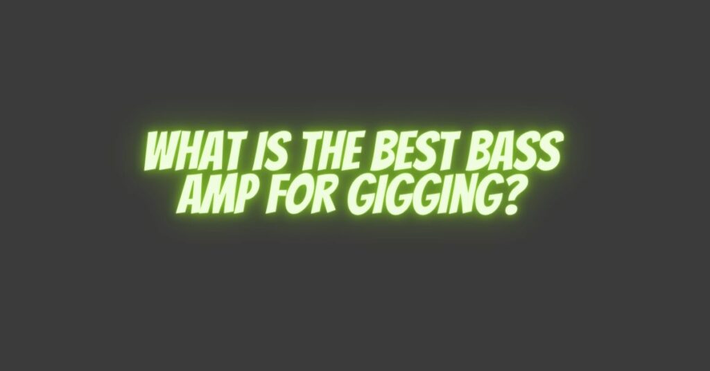 What is the best bass amp for gigging?