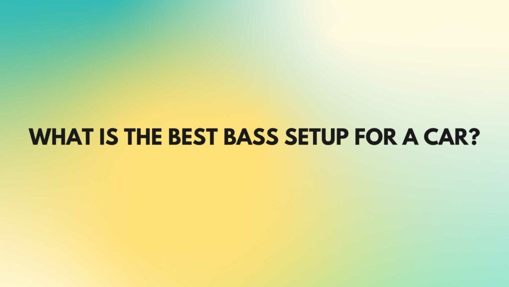 What is the best bass setup for a car?