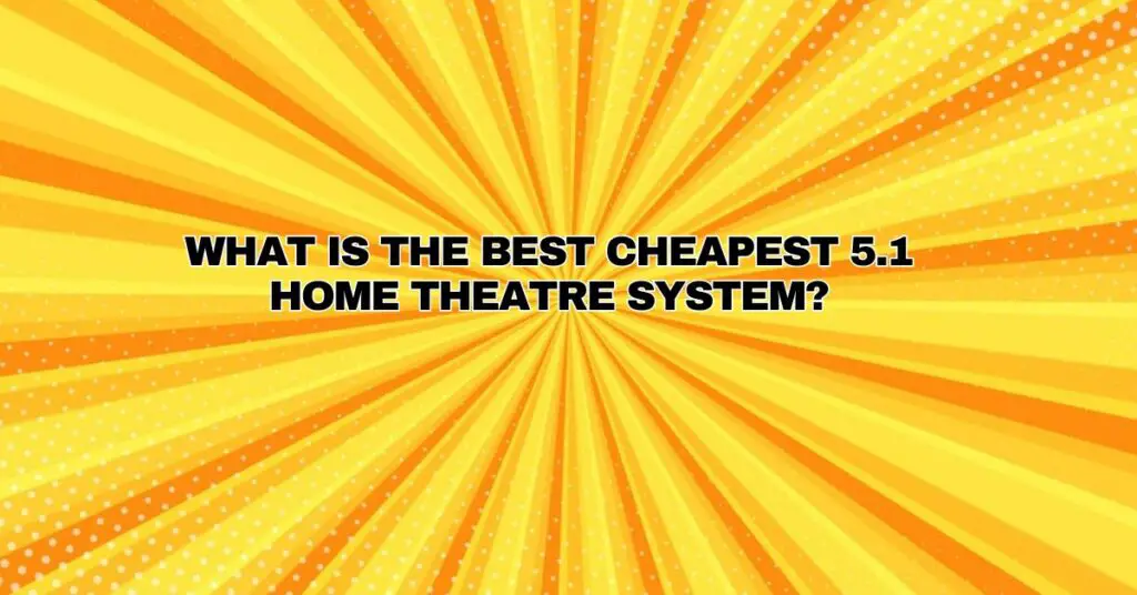 What is the best cheapest 5.1 home theatre system?