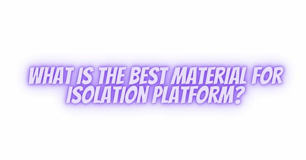 What is the best material for isolation platform?