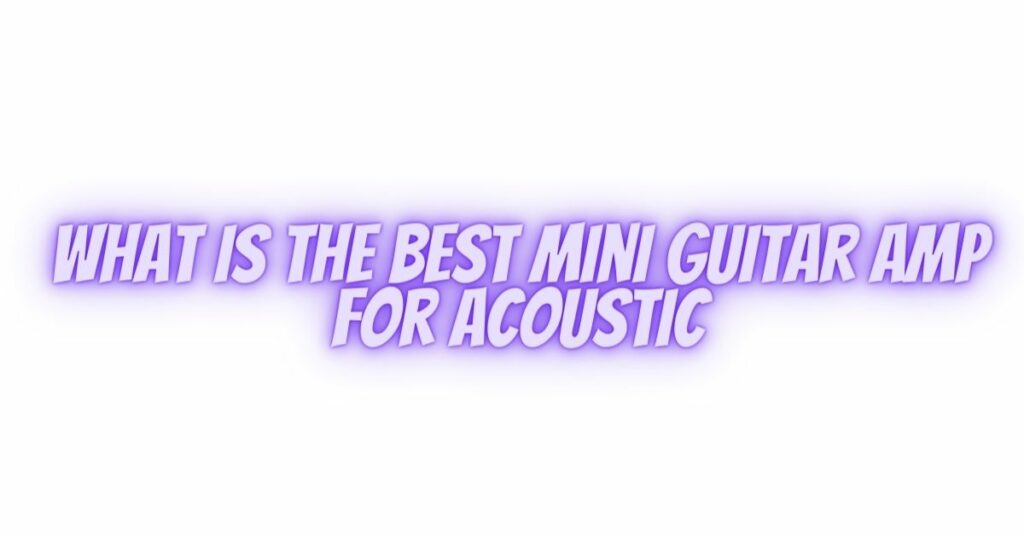 What is the best mini guitar amp for acoustic