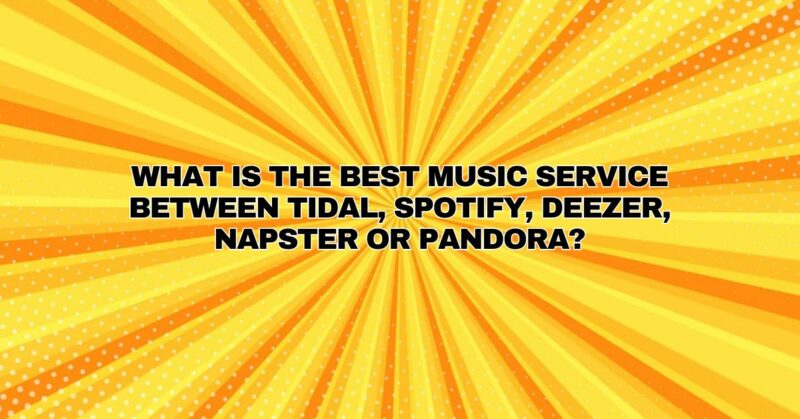 What is the best music service between tidal, Spotify, deezer, Napster or Pandora?