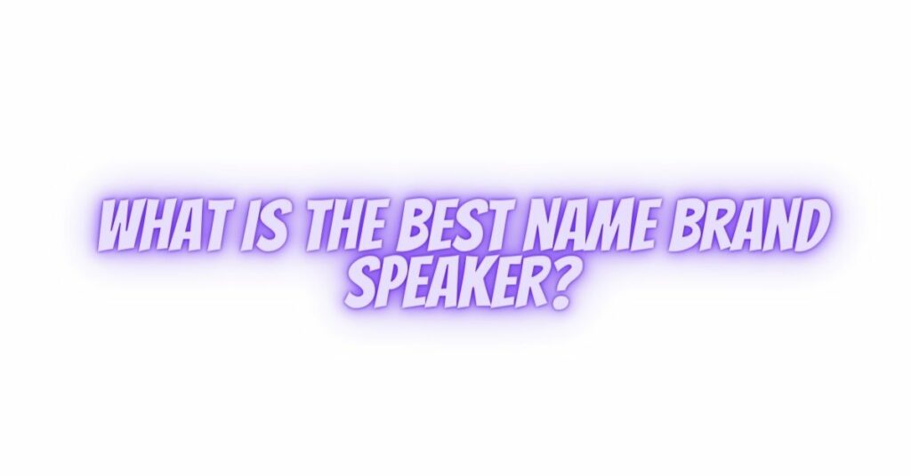 What is the best name brand speaker?