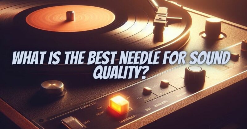 What is the best needle for sound quality?