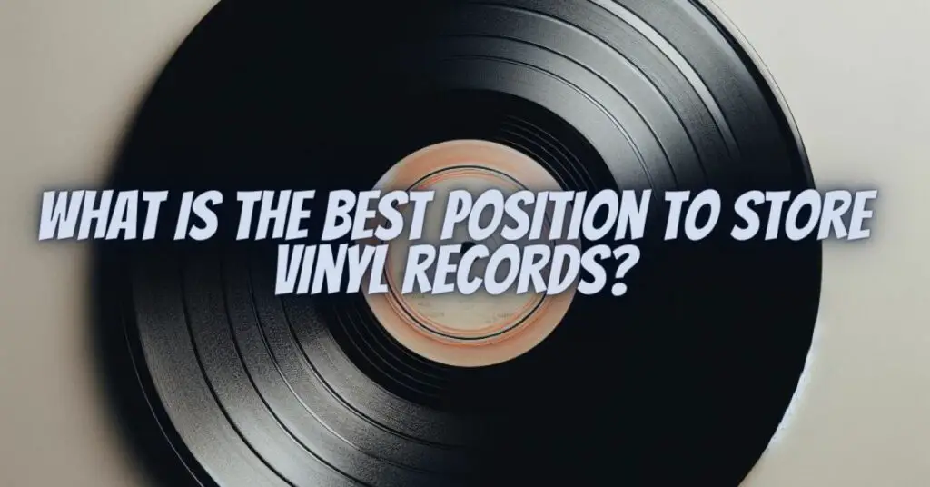 What is the best position to store vinyl records? All For Turntables
