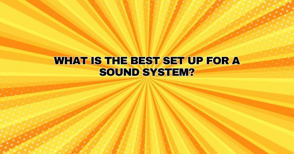 What is the best set up for a sound system?