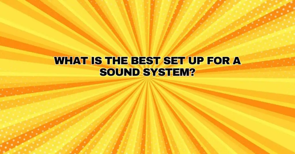 What is the best set up for a sound system?
