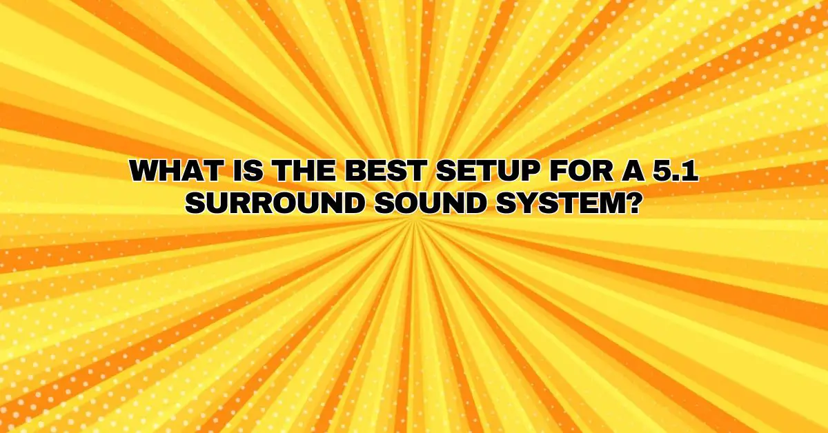 What is the best setup for a 5.1 surround sound system? All For