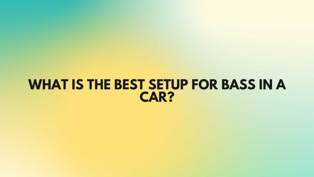 What is the best setup for bass in a car?