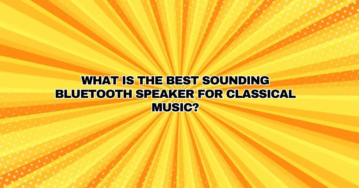 What is the best sounding Bluetooth speaker for classical music? All