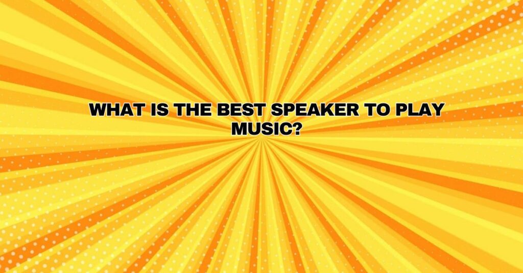 What is the best speaker to play music?