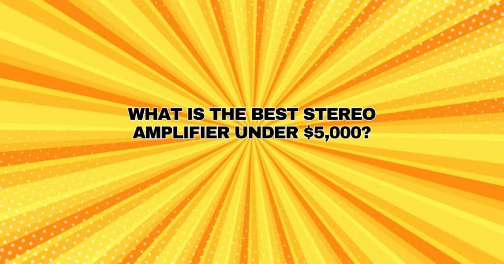 What is the best stereo amplifier under $5,000?
