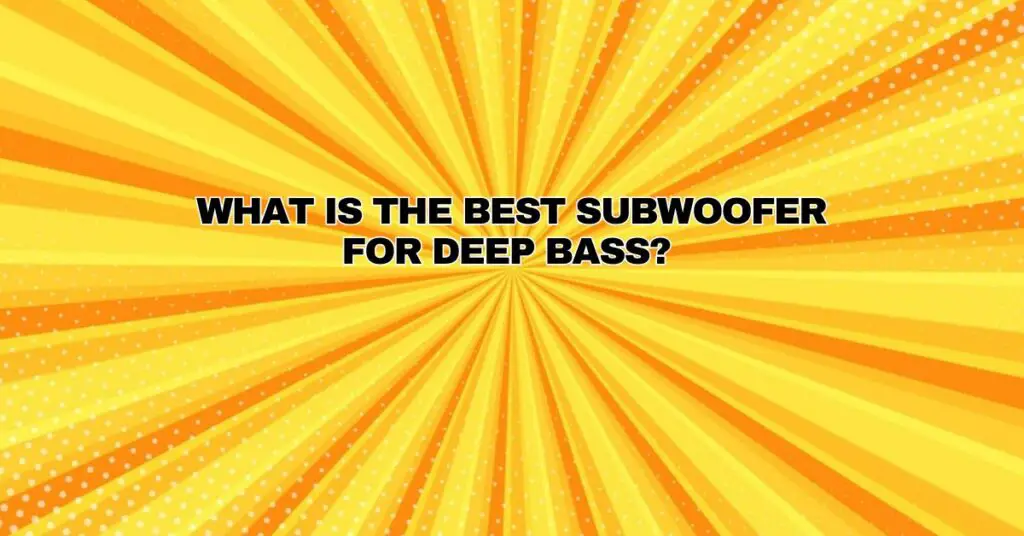 What is the best subwoofer for deep bass?