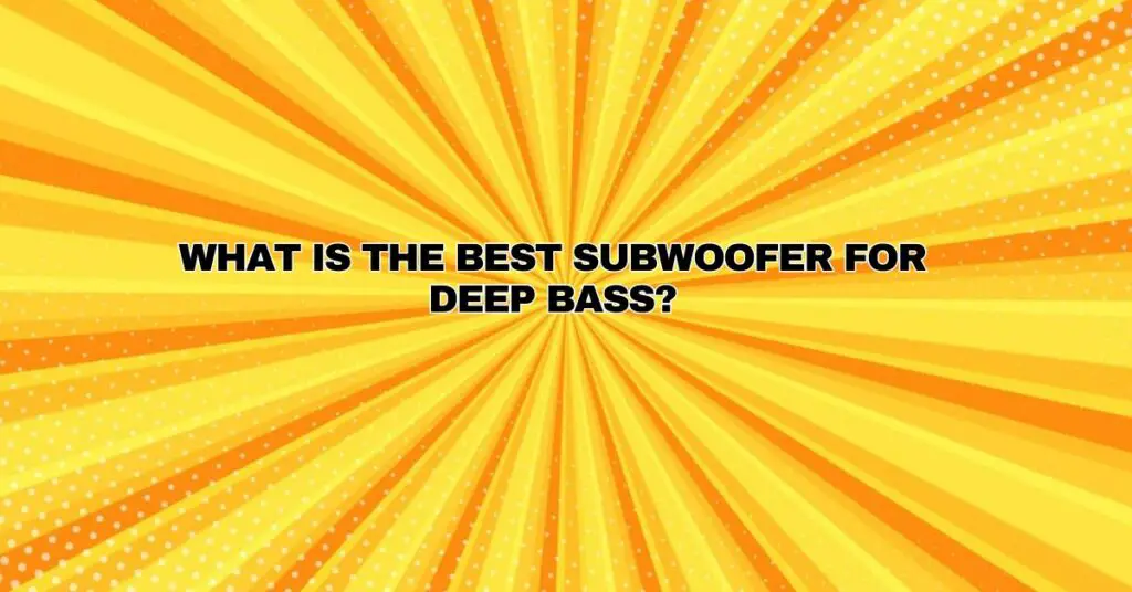 What is the best subwoofer for deep bass?