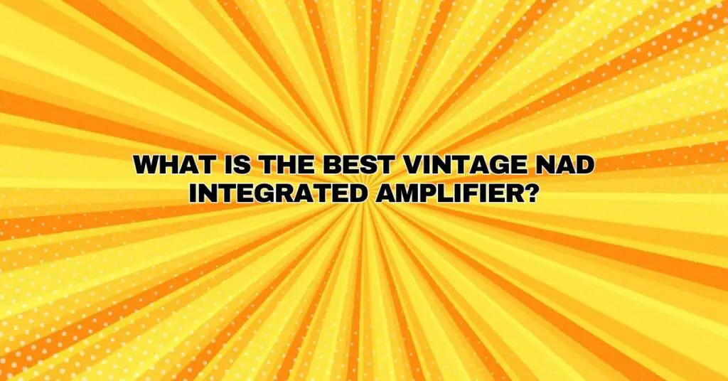What is the best vintage NAD integrated amplifier?