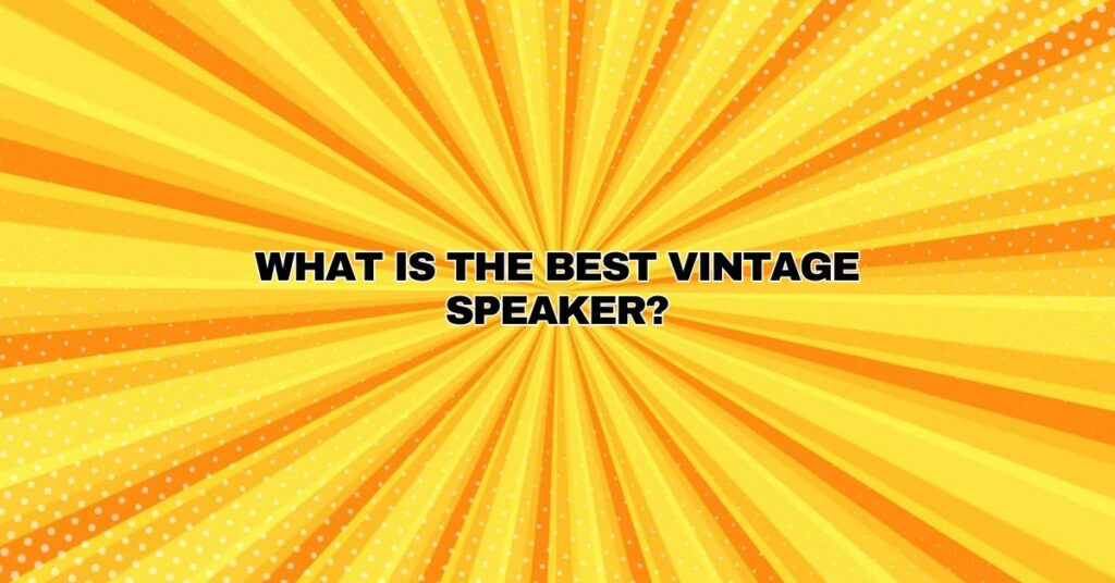 What is the best vintage speaker?
