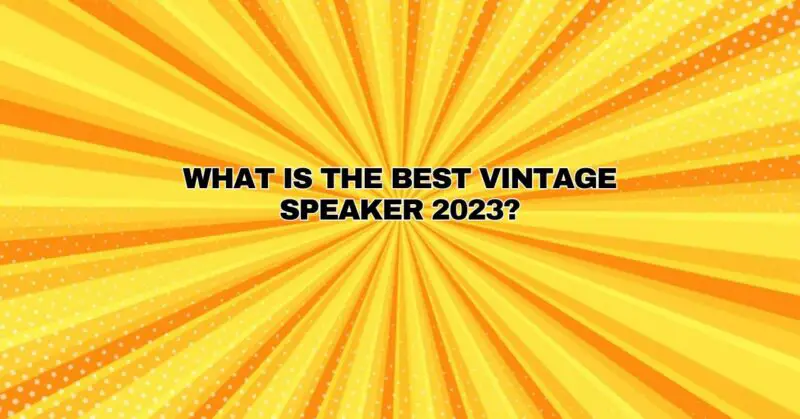 What is the best vintage speaker 2023?