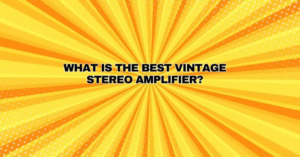 What is the best vintage stereo amplifier?