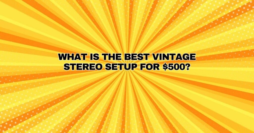What is the best vintage stereo setup for $500?